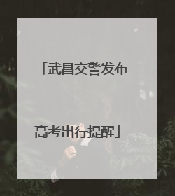 武昌交警发布高考出行提醒