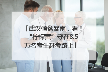 武汉倾盆暴雨，看！“柠檬黄”守在8.5万名考生赶考路上