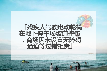 残疾人驾驶电动轮椅在地下停车场坡道摔伤，商场因未设置无障碍通道等过错担责
