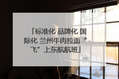 标准化 品牌化 国际化 兰州牛肉拉面“飞”上东航航班