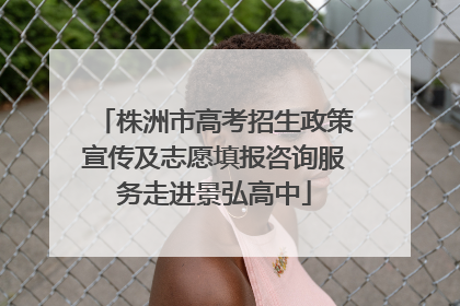 株洲市高考招生政策宣传及志愿填报咨询服务走进景弘高中