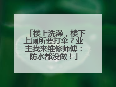 楼上洗澡，楼下上厕所要打伞？业主找来维修师傅：防水都没做！