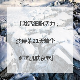 激活细胞活力：澳诗茉21天精华对抗肌肤衰老
