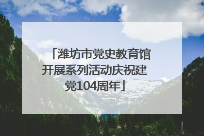 潍坊市党史教育馆开展系列活动庆祝建党104周年