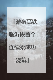 潍宿高铁临沂段首个连续梁成功浇筑