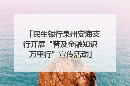 民生银行泉州安海支行开展“普及金融知识万里行”宣传活动