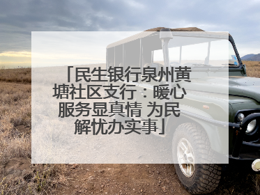 民生银行泉州黄塘社区支行：暖心服务显真情 为民解忧办实事