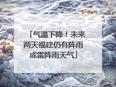 气温下降！未来两天福建仍有阵雨或雷阵雨天气