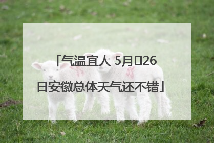 气温宜人 5月﻿26日安徽总体天气还不错