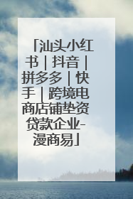汕头小红书｜抖音｜拼多多｜快手｜跨境电商店铺垫资贷款企业-漫商易
