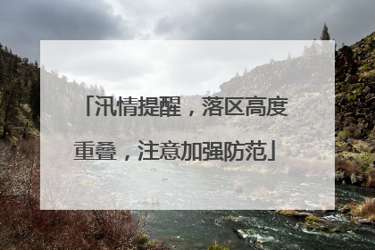 汛情提醒，落区高度重叠，注意加强防范