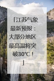 江苏气象最新预报：大部分地区最高温将突破30℃！