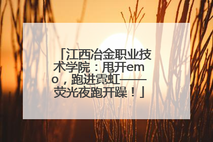 江西冶金职业技术学院：甩开emo，跑进霓虹——荧光夜跑开躁！