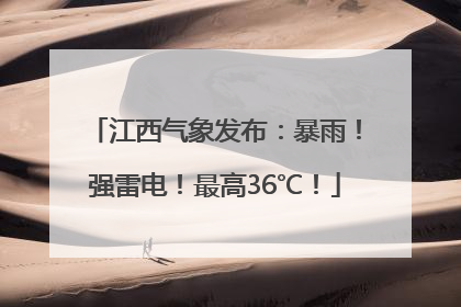 江西气象发布：暴雨！强雷电！最高36℃！
