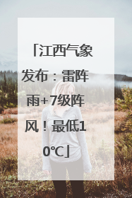 江西气象发布：雷阵雨+7级阵风！最低10℃