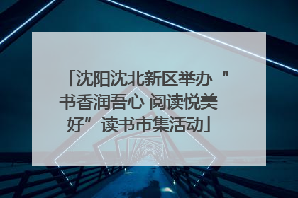 沈阳沈北新区举办“书香润吾心 阅读悦美好”读书市集活动