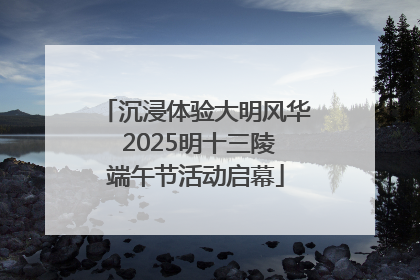 沉浸体验大明风华 2025明十三陵端午节活动启幕