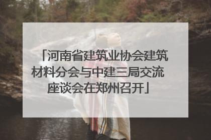 河南省建筑业协会建筑材料分会与中建三局交流座谈会在郑州召开