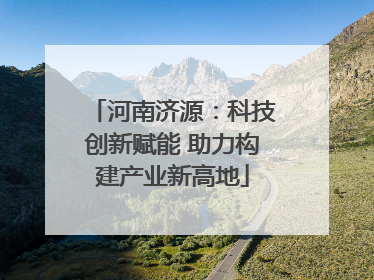 河南济源：科技创新赋能 助力构建产业新高地