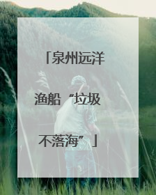 泉州远洋渔船“垃圾不落海”