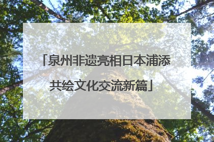 泉州非遗亮相日本浦添 共绘文化交流新篇