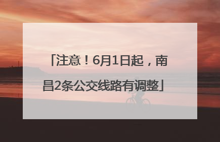 注意！6月1日起，南昌2条公交线路有调整