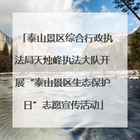 泰山景区综合行政执法局天烛峰执法大队开展“泰山景区生态保护日”志愿宣传活动