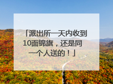 派出所一天内收到10面锦旗，还是同一个人送的！