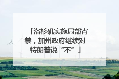 洛杉矶实施局部宵禁，加州政府继续对特朗普说“不”