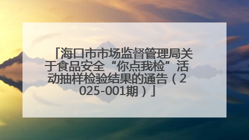 海口市市场监督管理局关于食品安全“你点我检”活动抽样检验结果的通告（2025-001期）