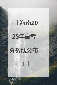海南2025年高考分数线公布！