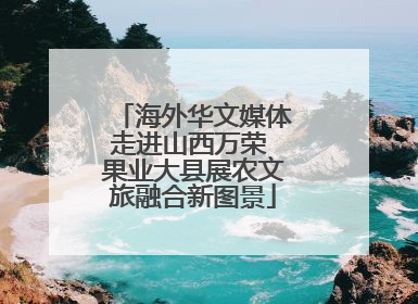 海外华文媒体走进山西万荣 果业大县展农文旅融合新图景