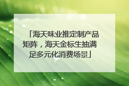 海天味业推定制产品矩阵，海天金标生抽满足多元化消费场景
