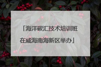 海洋碳汇技术培训班在威海南海新区举办