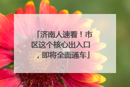 济南人速看！市区这个核心出入口，即将全面通车