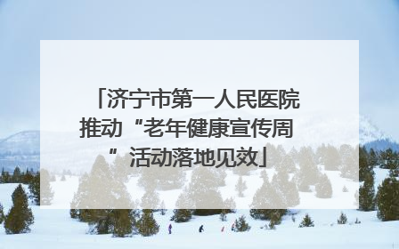济宁市第一人民医院推动“老年健康宣传周”活动落地见效