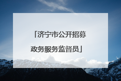 济宁市公开招募政务服务监督员