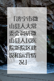济宁市微山县人大常委会调研微山县人民医院新院区建设和运营情况