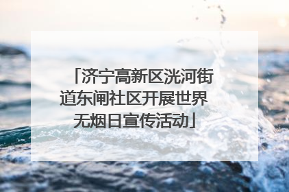 济宁高新区洸河街道东闸社区开展世界无烟日宣传活动