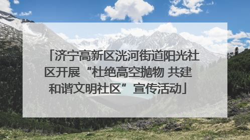 济宁高新区洸河街道阳光社区开展“杜绝高空抛物 共建和谐文明社区”宣传活动