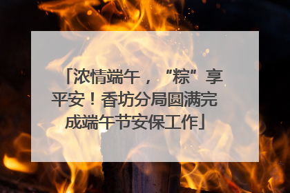 浓情端午，“粽”享平安！香坊分局圆满完成端午节安保工作