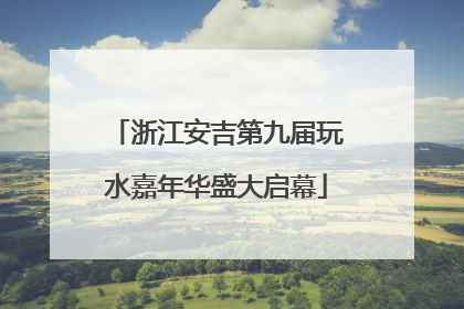 浙江安吉第九届玩水嘉年华盛大启幕