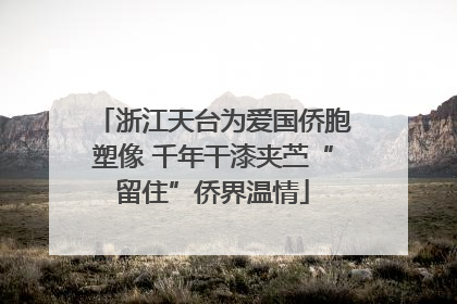 浙江天台为爱国侨胞塑像 千年干漆夹苎“留住”侨界温情