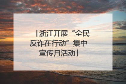 浙江开展“全民反诈在行动”集中宣传月活动