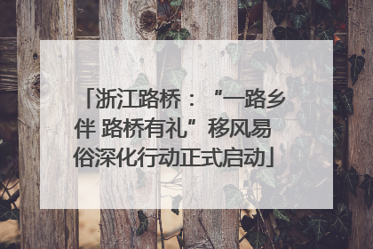 浙江路桥：“一路乡伴 路桥有礼”移风易俗深化行动正式启动