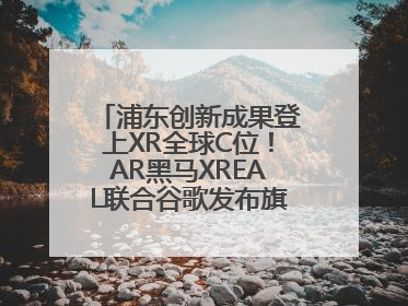 浦东创新成果登上XR全球C位！AR黑马XREAL联合谷歌发布旗舰AR眼镜