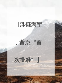 涉俄海军，普京“首次批准”