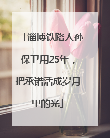 淄博铁路人孙保卫用25年，把承诺活成岁月里的光