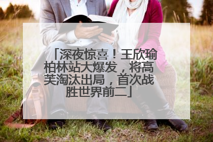 深夜惊喜！王欣瑜柏林站大爆发，将高芙淘汰出局，首次战胜世界前二