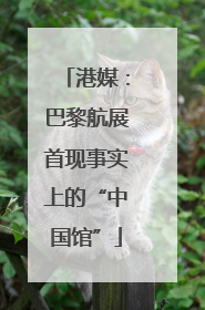 港媒：巴黎航展首现事实上的“中国馆”